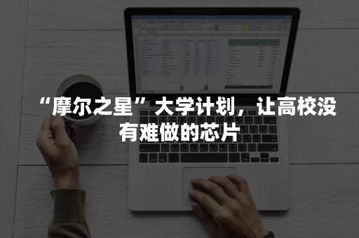 “摩尔之星”大学计划，让高校没有难做的芯片