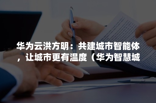 华为云洪方明：共建城市智能体，让城市更有温度（华为智慧城市大会）