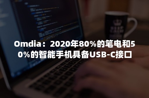 Omdia：2020年80%的笔电和50%的智能手机具备USB-C接口