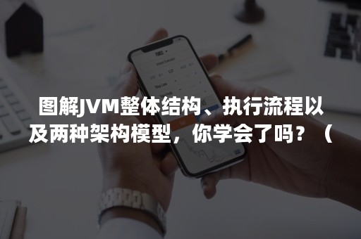 图解JVM整体结构、执行流程以及两种架构模型，你学会了吗？（jvm执行过程有3个特点）