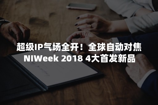 超级IP气场全开！全球自动对焦NIWeek 2018 4大首发新品