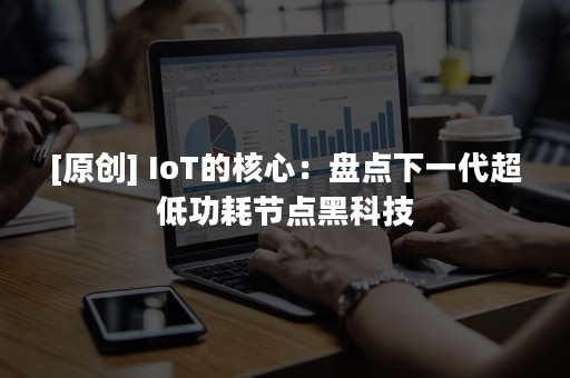 [原创] IoT的核心：盘点下一代超低功耗节点黑科技