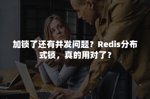 加锁了还有并发问题？Redis分布式锁，真的用对了？