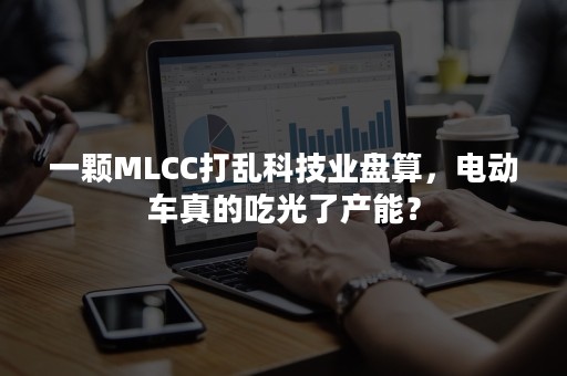 一颗MLCC打乱科技业盘算，电动车真的吃光了产能？