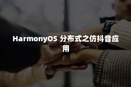 HarmonyOS 分布式之仿抖音应用