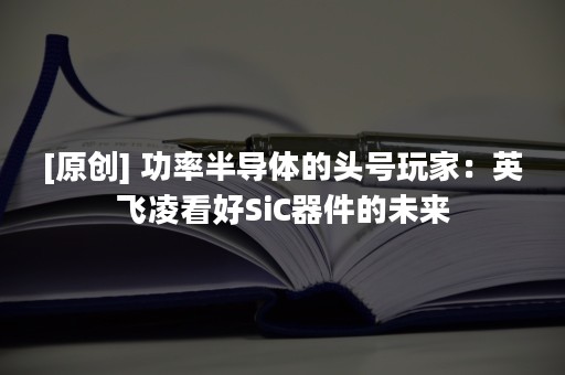 [原创] 功率半导体的头号玩家：英飞凌看好SiC器件的未来