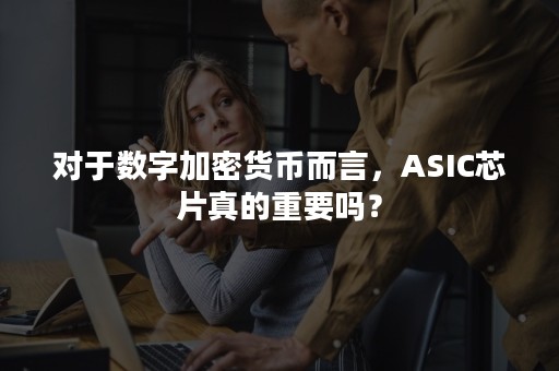 对于数字加密货币而言，ASIC芯片真的重要吗？