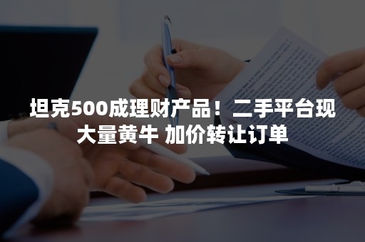 坦克500成理财产品！二手平台现大量黄牛 加价转让订单
