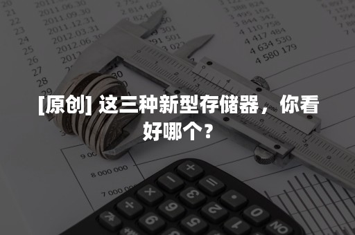 [原创] 这三种新型存储器，你看好哪个？