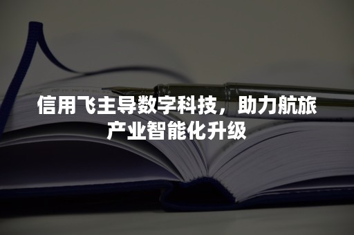 信用飞主导数字科技，助力航旅产业智能化升级