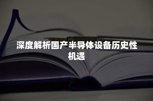 深度解析国产半导体设备历史性机遇