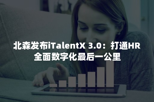 北森发布iTalentX 3.0：打通HR全面数字化最后一公里