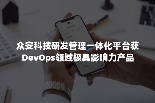 众安科技研发管理一体化平台获DevOps领域极具影响力产品