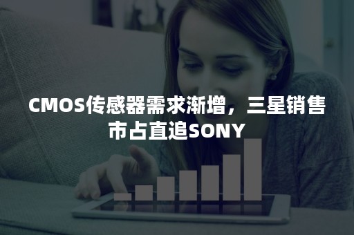 CMOS传感器需求渐增，三星销售市占直追SONY