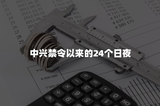 中兴禁令以来的24个日夜