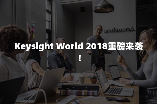 Keysight World 2018重磅来袭！