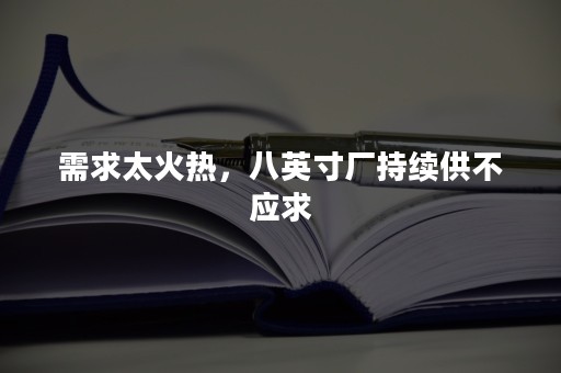 需求太火热，八英寸厂持续供不应求