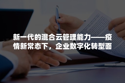 新一代的混合云管理能力——疫情新常态下，企业数字化转型面临两难困境