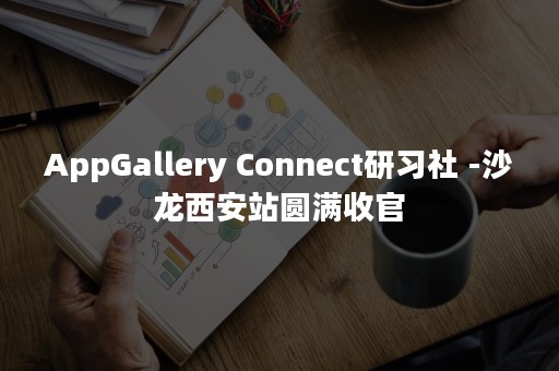 AppGallery Connect研习社 -沙龙西安站圆满收官