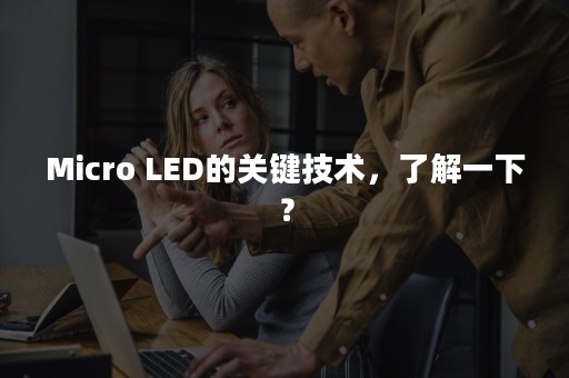 Micro LED的关键技术，了解一下？