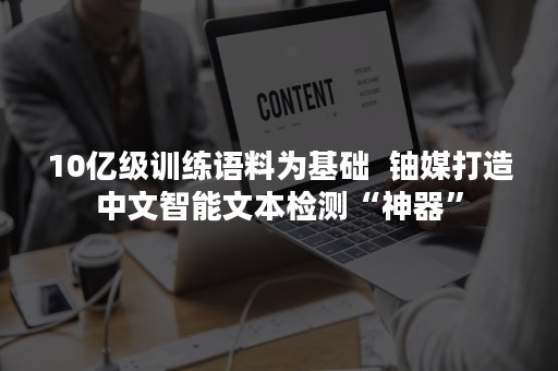 10亿级训练语料为基础  铀媒打造中文智能文本检测“神器”