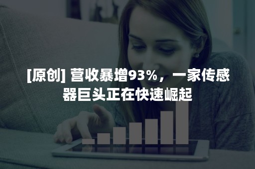 [原创] 营收暴增93%，一家传感器巨头正在快速崛起