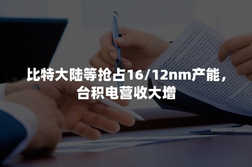 比特大陆等抢占16/12nm产能，台积电营收大增