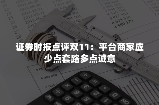 证券时报点评双11：平台商家应少点套路多点诚意