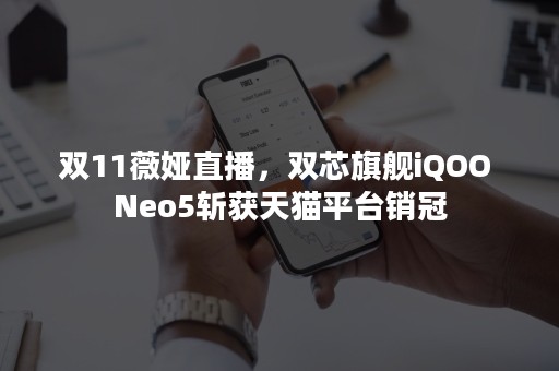 双11薇娅直播，双芯旗舰iQOO Neo5斩获天猫平台销冠