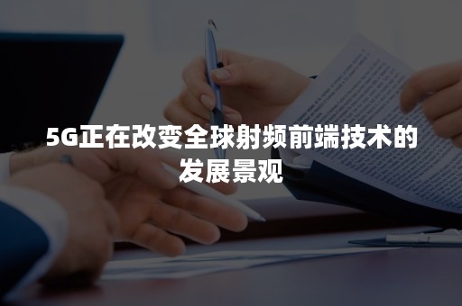 5G正在改变全球射频前端技术的发展景观