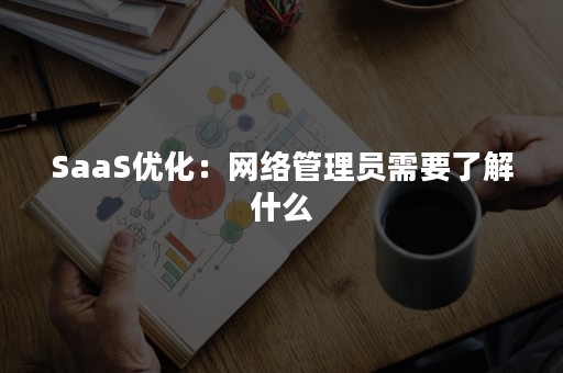 SaaS优化：网络管理员需要了解什么