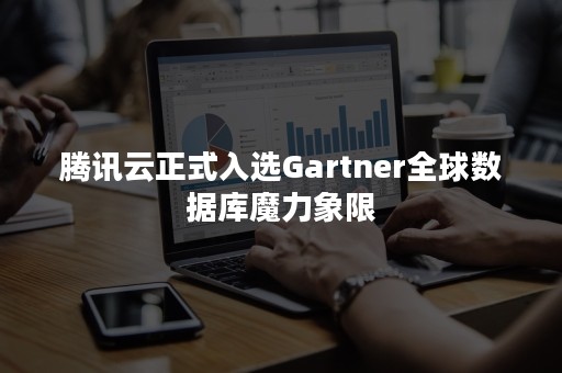 腾讯云正式入选Gartner全球数据库魔力象限