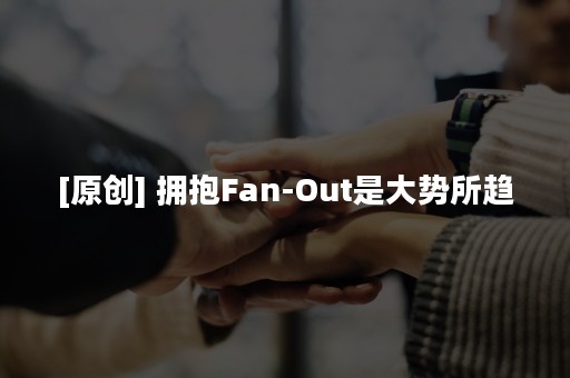 [原创] 拥抱Fan-Out是大势所趋