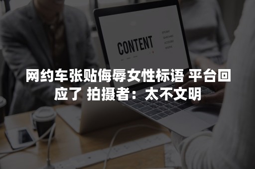 网约车张贴侮辱女性标语 平台回应了 拍摄者：太不文明
