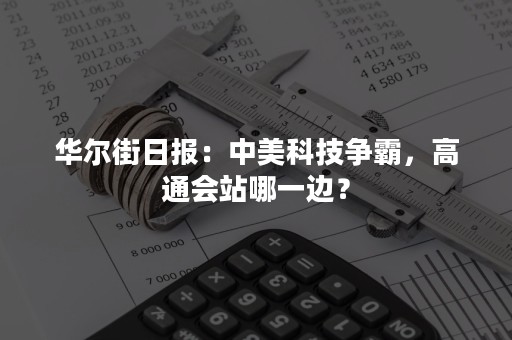 华尔街日报：中美科技争霸，高通会站哪一边？