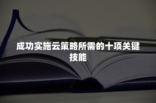 成功实施云策略所需的十项关键技能