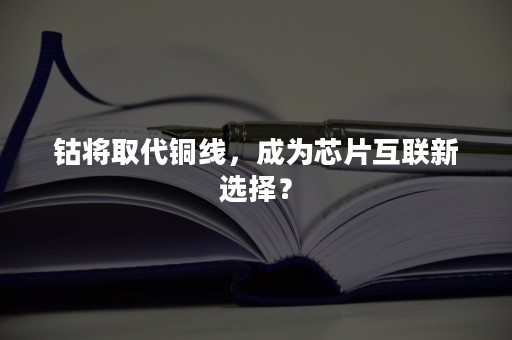 钴将取代铜线，成为芯片互联新选择？