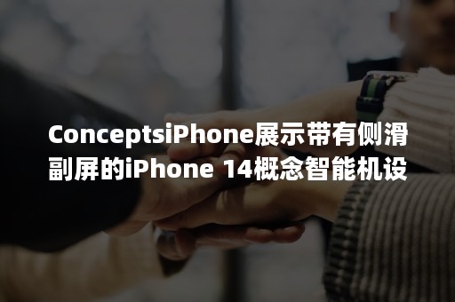 ConceptsiPhone展示带有侧滑副屏的iPhone 14概念智能机设计