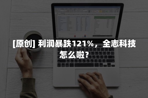 [原创] 利润暴跌121%，全志科技怎么啦？