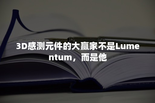 3D感测元件的大赢家不是Lumentum，而是他