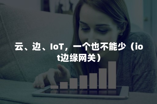 云、边、IoT，一个也不能少（iot边缘网关）