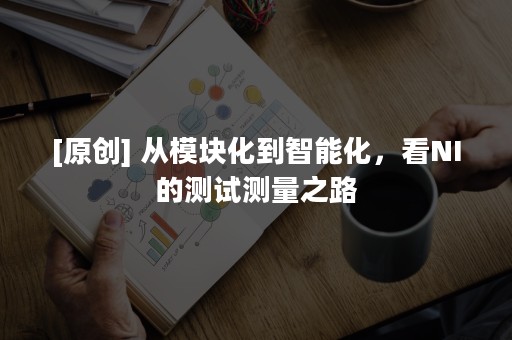 [原创] 从模块化到智能化，看NI的测试测量之路