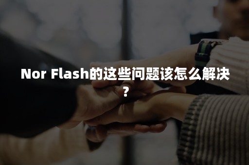 Nor Flash的这些问题该怎么解决？