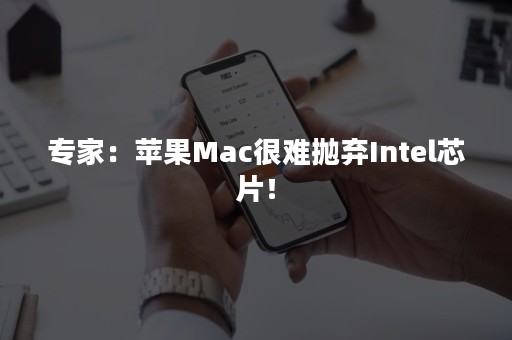 专家：苹果Mac很难抛弃Intel芯片！