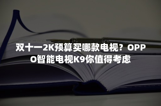 双十一2K预算买哪款电视？OPPO智能电视K9你值得考虑