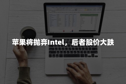 苹果将抛弃Intel，后者股价大跌