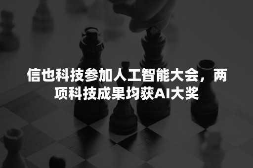 信也科技参加人工智能大会，两项科技成果均获AI大奖