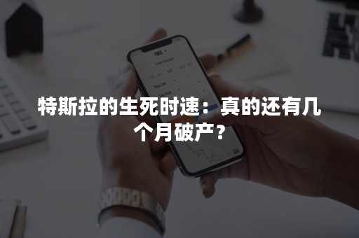 特斯拉的生死时速：真的还有几个月破产？