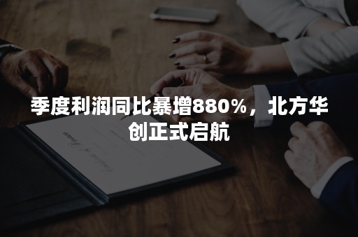 季度利润同比暴增880%，北方华创正式启航