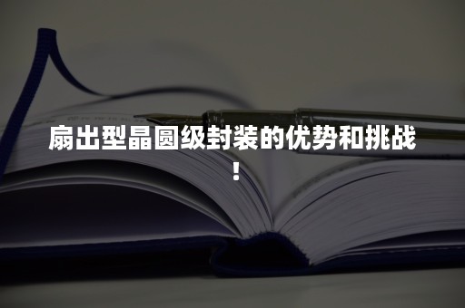 扇出型晶圆级封装的优势和挑战！